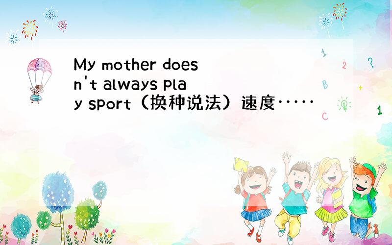 My mother doesn't always play sport（换种说法）速度·····