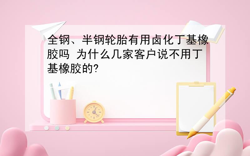 全钢、半钢轮胎有用卤化丁基橡胶吗 为什么几家客户说不用丁基橡胶的?