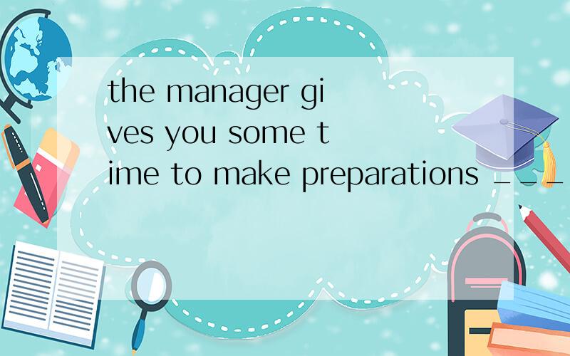 the manager gives you some time to make preparations _____an