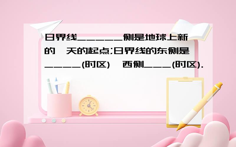 日界线_____侧是地球上新的一天的起点;日界线的东侧是____(时区),西侧___(时区).