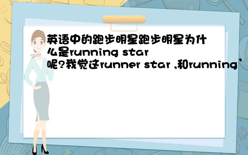 英语中的跑步明星跑步明星为什么是running star呢?我觉这runner star ,和running’s sta