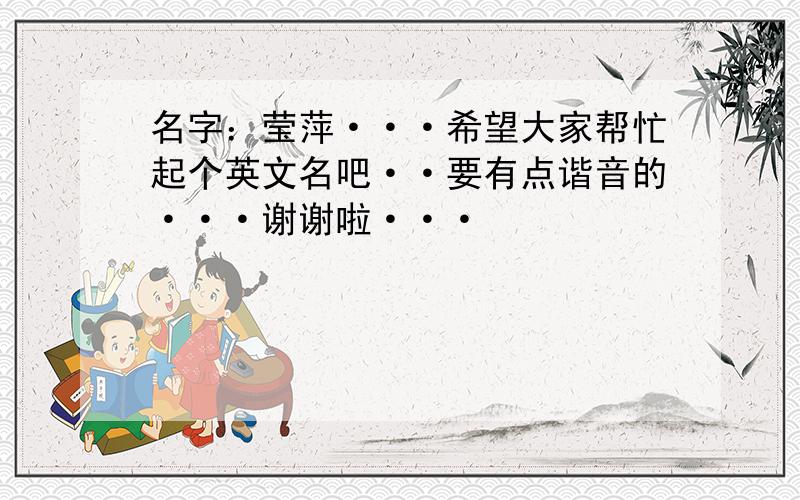 名字：莹萍···希望大家帮忙起个英文名吧··要有点谐音的···谢谢啦···