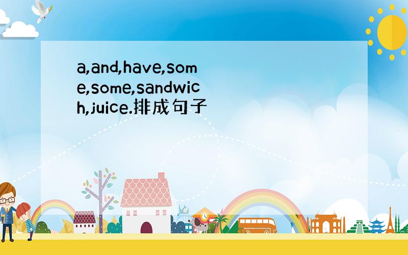 a,and,have,some,some,sandwich,juice.排成句子