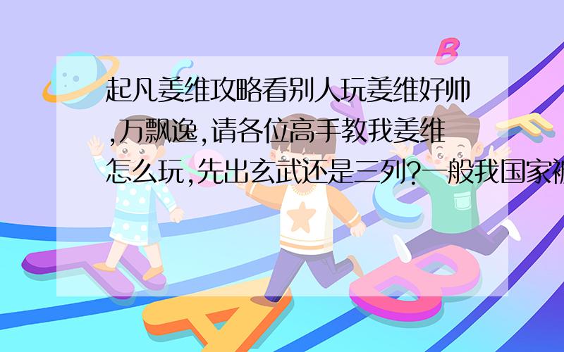 起凡姜维攻略看别人玩姜维好帅,万飘逸,请各位高手教我姜维怎么玩,先出玄武还是三列?一般我国家被姜维CD到斩几刀马上挂,跪