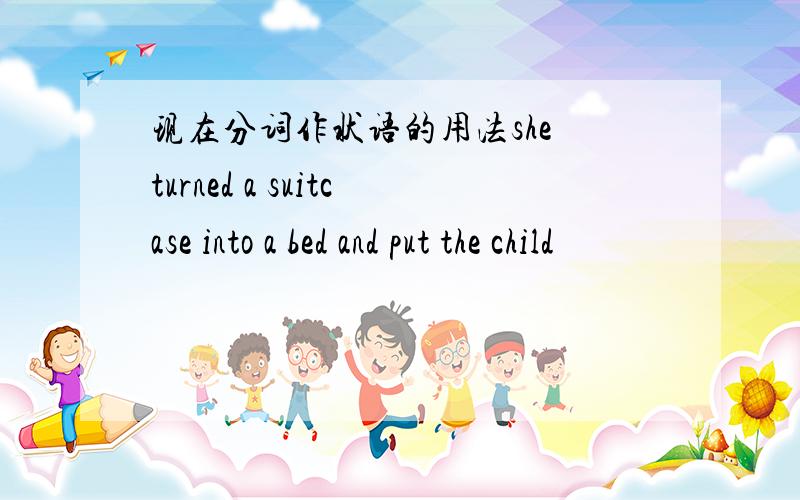 现在分词作状语的用法she turned a suitcase into a bed and put the child