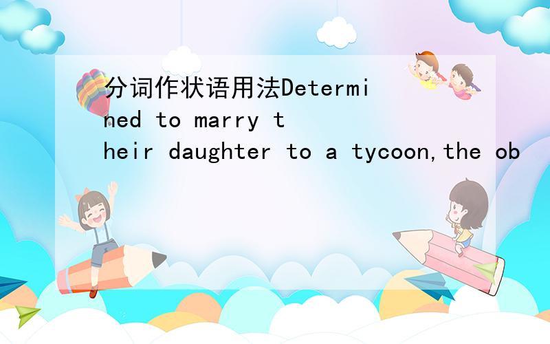 分词作状语用法Determined to marry their daughter to a tycoon,the ob