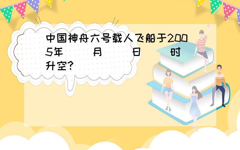 中国神舟六号载人飞船于2005年( )月( )日( )时升空?