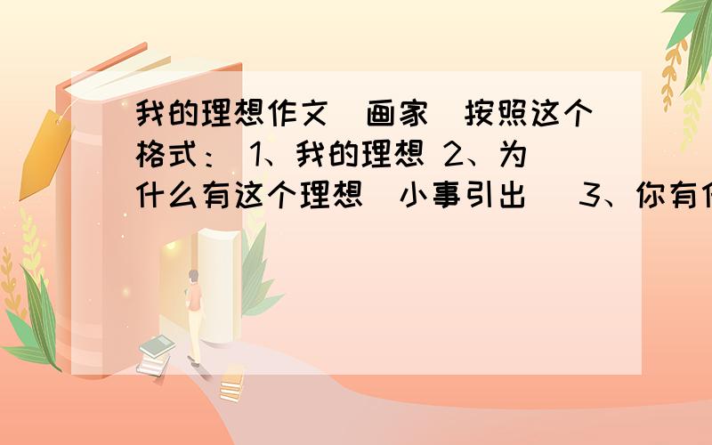 我的理想作文（画家）按照这个格式： 1、我的理想 2、为什么有这个理想（小事引出） 3、你有什么打算来实现这个理想 4、