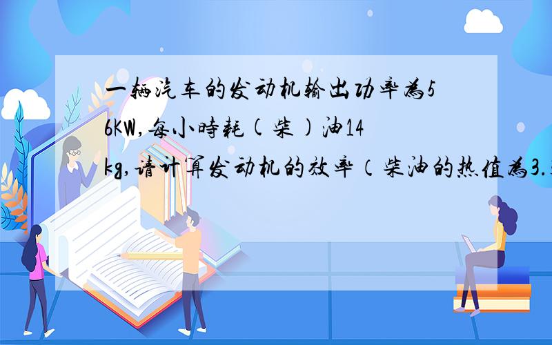 一辆汽车的发动机输出功率为56KW,每小时耗(柴)油14kg,请计算发动机的效率（柴油的热值为3.3*10的7次方J/k