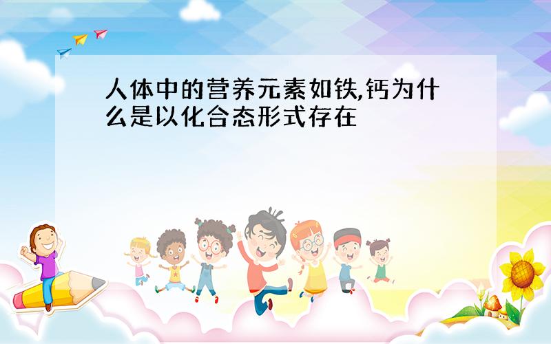 人体中的营养元素如铁,钙为什么是以化合态形式存在