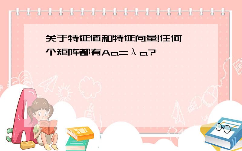 关于特征值和特征向量!任何一个矩阵都有Aa=λa?