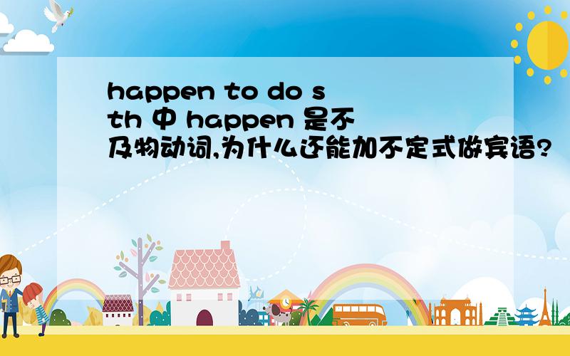 happen to do sth 中 happen 是不及物动词,为什么还能加不定式做宾语?