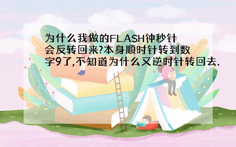 为什么我做的FLASH钟秒针会反转回来?本身顺时针转到数字9了,不知道为什么又逆时针转回去.