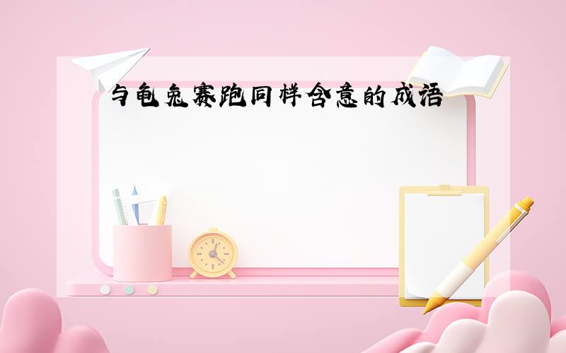 与龟兔赛跑同样含意的成语