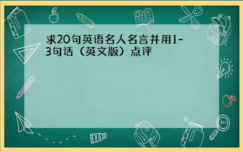 求20句英语名人名言并用1-3句话（英文版）点评