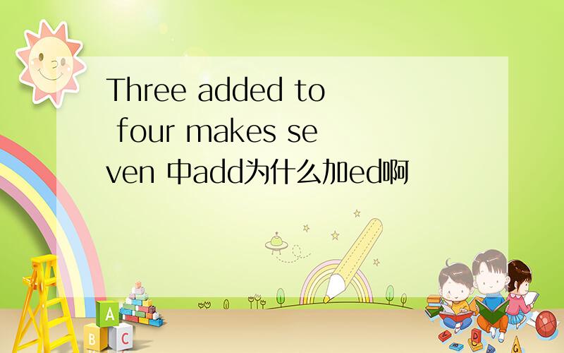 Three added to four makes seven 中add为什么加ed啊