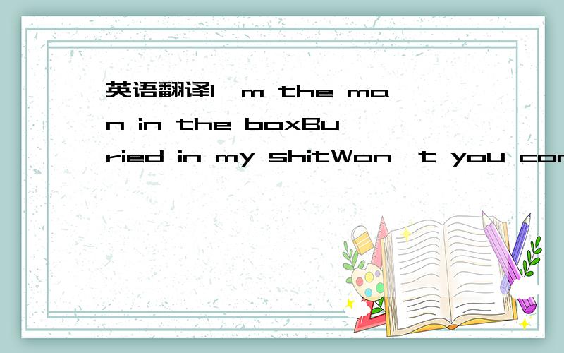 英语翻译I'm the man in the boxBuried in my shitWon't you come an