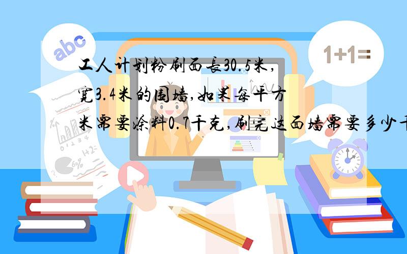 工人计划粉刷面长30.5米,宽3.4米的围墙,如果每平方米需要涂料0.7千克,刷完这面墙需要多少千克涂料?