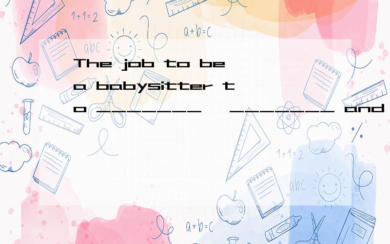 The job to be a babysitter to _______ ,_______ and _______