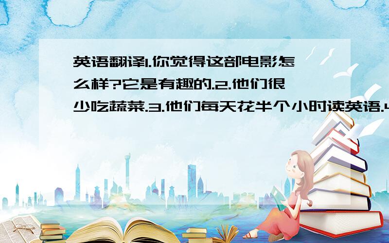 英语翻译1.你觉得这部电影怎么样?它是有趣的.2.他们很少吃蔬菜.3.他们每天花半个小时读英语.4.我母亲总是忙于她的工