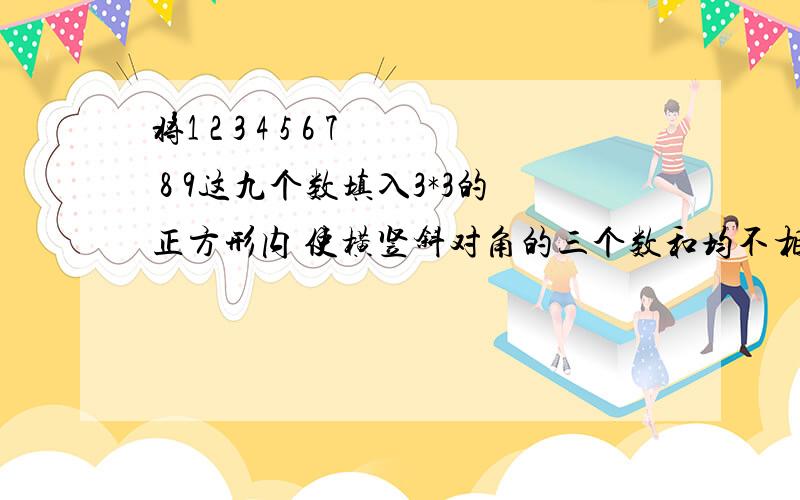 将1 2 3 4 5 6 7 8 9这九个数填入3*3的正方形内 使横竖斜对角的三个数和均不相等