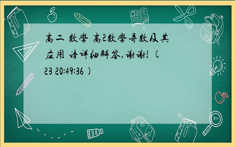 高二 数学 高2数学导数及其应用 请详细解答,谢谢! (23 20:49:36)