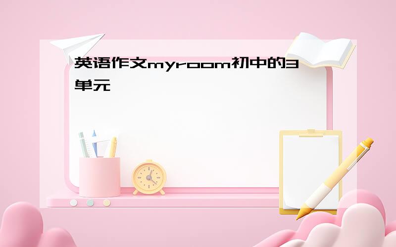 英语作文myroom初中的3单元