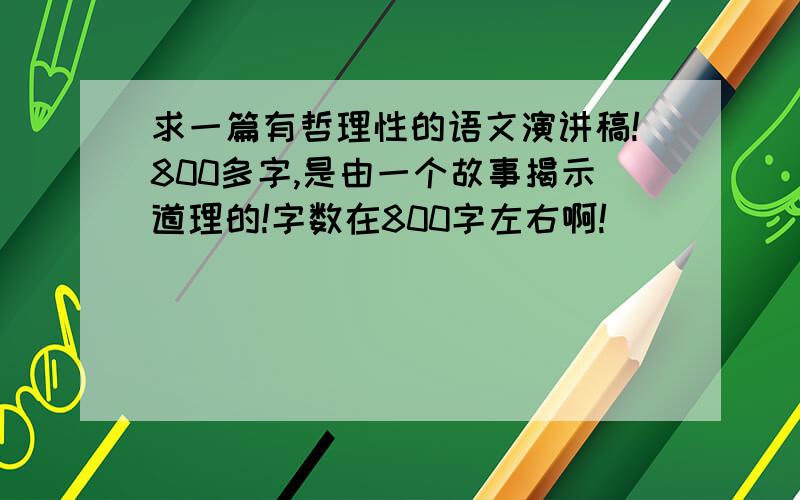 求一篇有哲理性的语文演讲稿!800多字,是由一个故事揭示道理的!字数在800字左右啊!