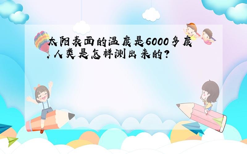 太阳表面的温度是6000多度,人类是怎样测出来的?