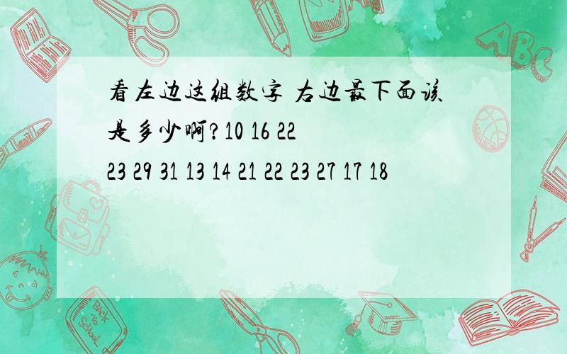 看左边这组数字 右边最下面该是多少啊?10 16 22 23 29 31 13 14 21 22 23 27 17 18