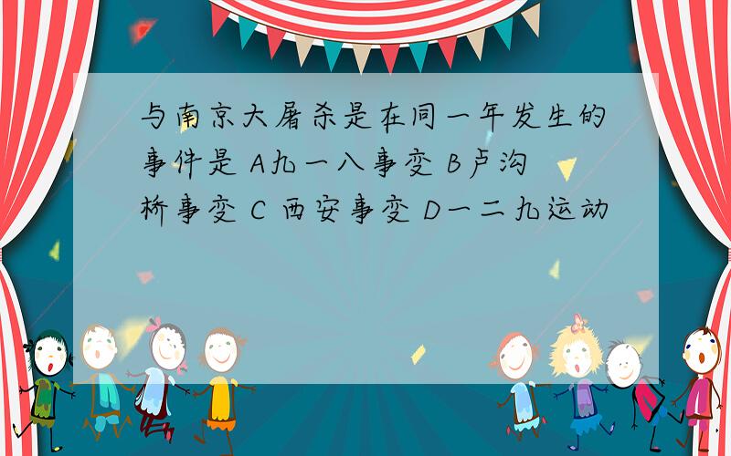 与南京大屠杀是在同一年发生的事件是 A九一八事变 B卢沟桥事变 C 西安事变 D一二九运动