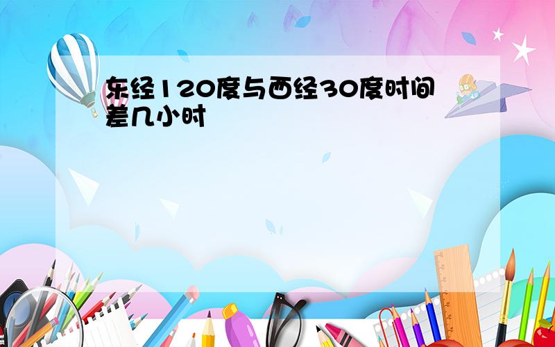 东经120度与西经30度时间差几小时