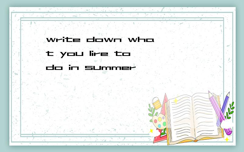 write down what you lire to do in summer