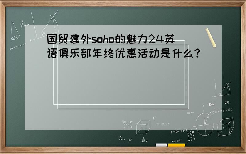 国贸建外soho的魅力24英语俱乐部年终优惠活动是什么?