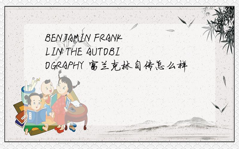 BENJAMIN FRANKLIN THE AUTOBIOGRAPHY 富兰克林自传怎么样