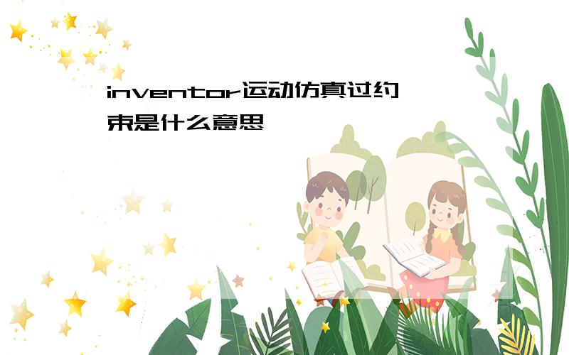 inventor运动仿真过约束是什么意思