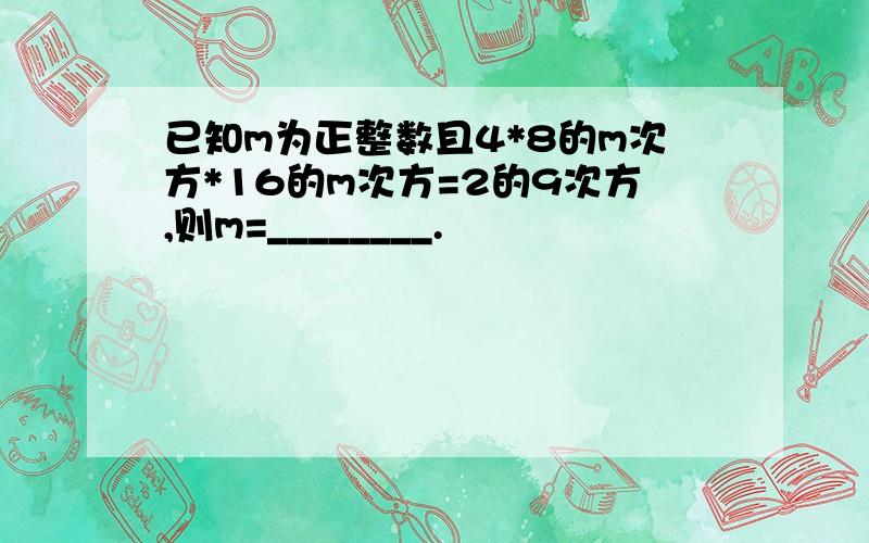 已知m为正整数且4*8的m次方*16的m次方=2的9次方,则m=________.