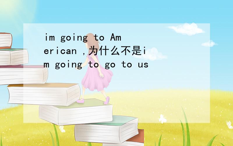 im going to American ,为什么不是im going to go to us