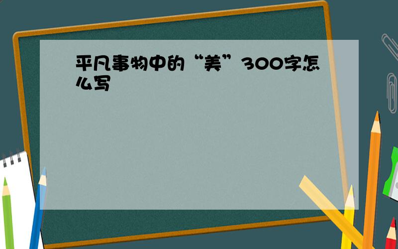 平凡事物中的“美”300字怎么写