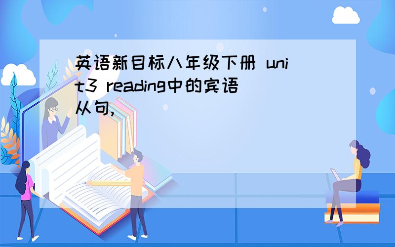 英语新目标八年级下册 unit3 reading中的宾语从句,