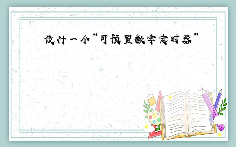 设计一个“可预置数字定时器”