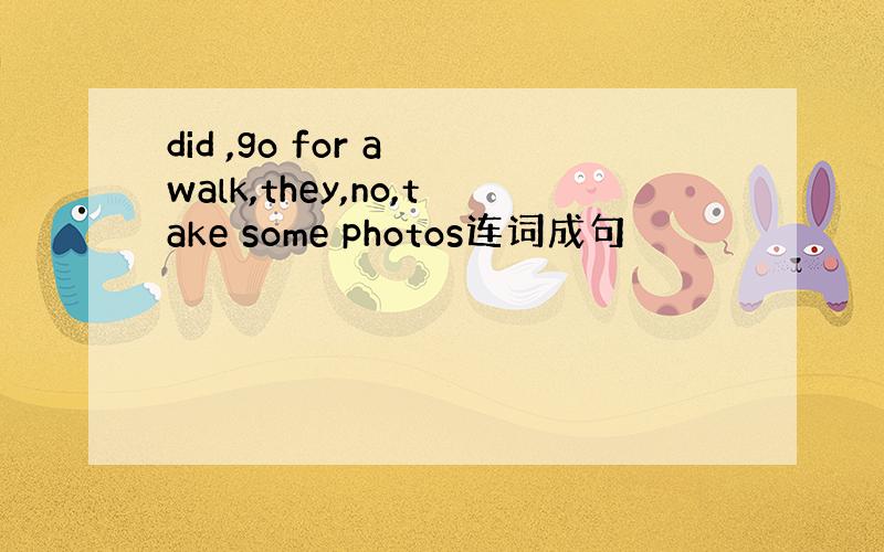 did ,go for a walk,they,no,take some photos连词成句