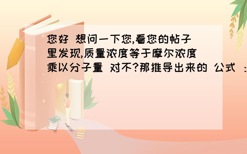 您好 想问一下您,看您的帖子里发现,质量浓度等于摩尔浓度乘以分子量 对不?那推导出来的 公式 ：质量浓度=（分子量*摩尔