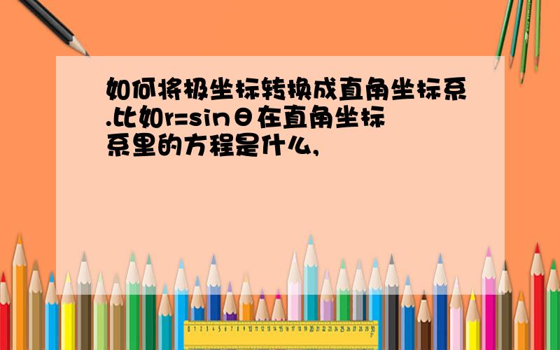 如何将极坐标转换成直角坐标系.比如r=sinθ在直角坐标系里的方程是什么,