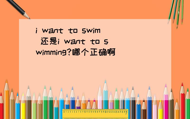 i want to swim 还是i want to swimming?哪个正确啊