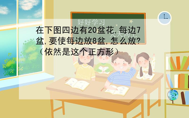 在下图四边有20盆花,每边7盆,要使每边放8盆,怎么放?（依然是这个正方形）