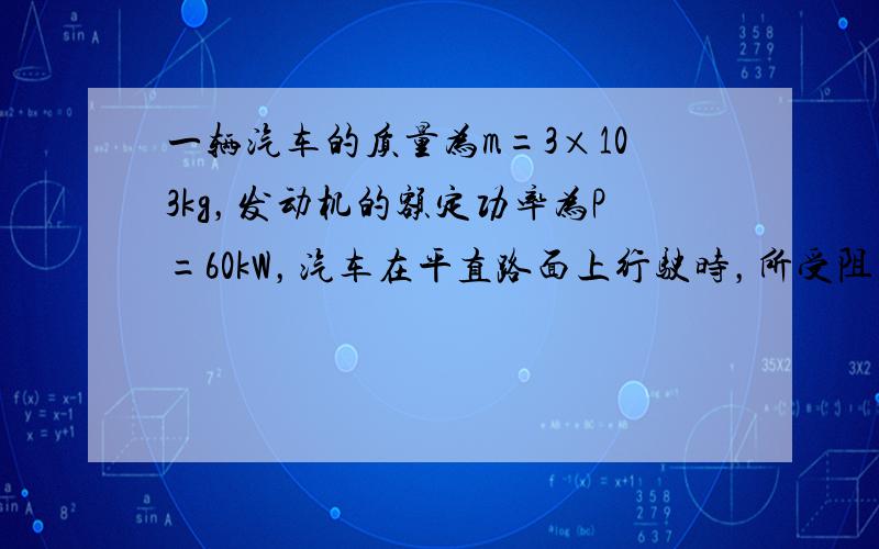 一辆汽车的质量为m=3×103kg，发动机的额定功率为P=60kW，汽车在平直路面上行驶时，所受阻力大小恒定不变，其速度