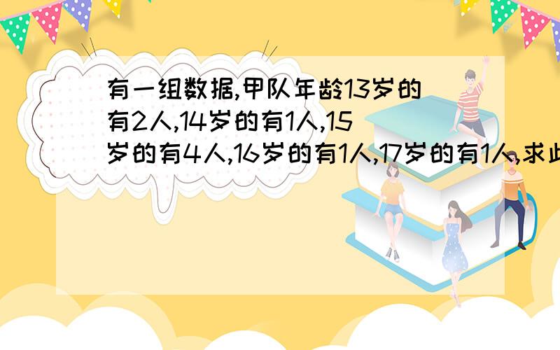 有一组数据,甲队年龄13岁的有2人,14岁的有1人,15岁的有4人,16岁的有1人,17岁的有1人,求此数据的方差