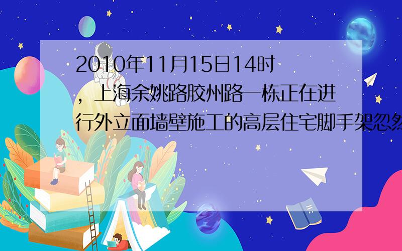 2010年11月15日14时，上海余姚路胶州路一栋正在进行外立面墙壁施工的高层住宅脚手架忽然起火，造成58人死亡，4．其