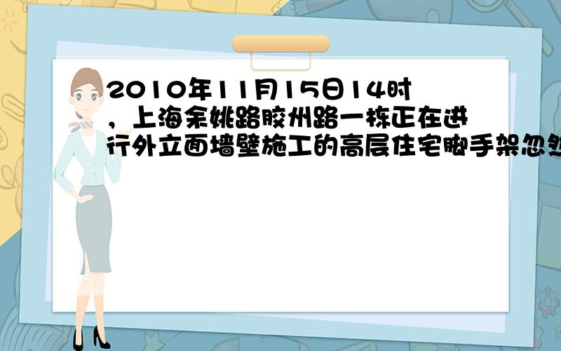 2010年11月15日14时，上海余姚路胶州路一栋正在进行外立面墙壁施工的高层住宅脚手架忽然起火，遇难人数达到50多人，